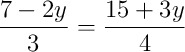 \dfrac{7 - 2y}{3} = \dfrac{15 + 3y}{4}