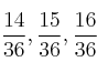  \frac{14}{36} , \frac{15}{36} , \frac{16}{36} 