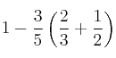  1 - \frac{3}{5} \left (  \frac{2}{3} + \frac{1}{2} \right )