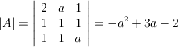 |A| = \left|
\begin{array}{ccc}
2 & a &1  \\
1 & 1 & 1   \\
1 & 1 & a 
\end{array}
\right| = -a^2+3a-2