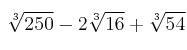  \:  \sqrt[3]{250} - 2 \sqrt[3]{16} + \sqrt[3]{54}