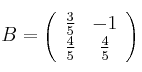 B=
\left(
\begin{array}{cc}
\frac{3}{5} & -1
\\ \frac{4}{5} & \frac{4}{5}
\end{array}
\right)
B=
\left(
\begin{array}{cc}
\frac{3}{5} & -1
\\ \frac{4}{5} & \frac{4}{5}
\end{array}
\right)