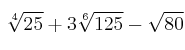 \sqrt[4]{25} +3 \sqrt[6]{125} - \sqrt{80}