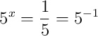 5^{x}=\frac{1}{5}=5^{-1} 5^{x}=\frac{1}{5}=5^{-1}