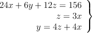 \left.
\begin{array}{r}
24x + 6y + 12z =156 \\
z =3x \\
y =4z+4x
\end{array}
\right \} \left.
\begin{array}{r}
24x + 6y + 12z =156 \\
z =3x \\
y =4z+4x
\end{array}
\right \}