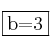 \fbox{b=3} \fbox{b=3}