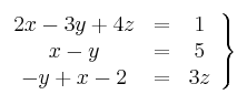 \left.
\begin{array}{ccc}
2x - 3y + 4z & = & 1 \\
x-y & = & 5 \\
-y+x-2 & = & 3z
\end{array}
\right\} \left.
\begin{array}{ccc}
2x - 3y + 4z & = & 1 \\
x-y & = & 5 \\
-y+x-2 & = & 3z
\end{array}
\right\}