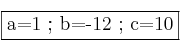 \fbox{a=1 ; b=-12 ; c=10}