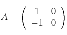 A =\left(
\begin{array}{cc}
 1 & 0 \\
 -1 & 0
\end{array}
\right)
