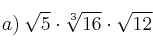 a) \: \sqrt{5} \cdot \sqrt[3]{16} \cdot \sqrt{12}