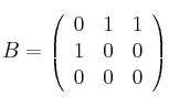 
B =
\left(
\begin{array}{ccc}
     0 & 1 & 1
  \\ 1 & 0 & 0
  \\ 0 & 0 & 0
\end{array}
\right)
