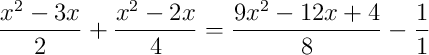 \frac{x^2-3x}{2}+\frac{x^2-2x}{4} = \frac{9x^2-12x+4}{8}-\frac{1}{1}