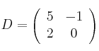 D = \left(
\begin{array}{cc}
     5 & -1
  \\ 2 & 0
\end{array}
\right) 