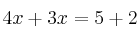 4x +3x = 5 +2