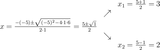 \begin{array}{ccc} & & x_1 = \frac{5+1}{2}=3\\ & \nearrow &\\x=\frac{-(-5)\pm\sqrt{(-5)^{2}-4\cdot1\cdot6}}{2\cdot1}=\frac{5\pm\sqrt{1}}{2} & &\\ & \searrow &\\& & x_2 = \frac{5-1}{2}=2\end{array} \begin{array}{ccc} & & x_1 = \frac{5+1}{2}=3\\ & \nearrow &\\x=\frac{-(-5)\pm\sqrt{(-5)^{2}-4\cdot1\cdot6}}{2\cdot1}=\frac{5\pm\sqrt{1}}{2} & &\\ & \searrow &\\& & x_2 = \frac{5-1}{2}=2\end{array}