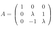A=\left( \begin{array}{ccc}1 & 0 & 0\cr 0 & \lambda & 1\cr 0 & -1 & \lambda\end{array}\right)
