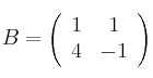 B = 
\left(
\begin{array}{cc}
     1 & 1
  \\ 4 & -1
\end{array}
\right)
