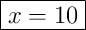 \boxed{x = 10}
