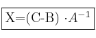\fbox{X=(C-B) \cdot A^{-1}} \fbox{X=(C-B) \cdot A^{-1}}