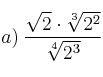 a) \: \frac{\sqrt{2} \cdot \sqrt[3]{2^2}}{\sqrt[4]{2^3}}