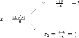 \begin{array}{ccc} & & x_1 = \frac{4+8}{-6} = -2\\ & \nearrow & \\x = \frac{4\pm\sqrt{64}}{-6} & & \\ & \searrow & \\ & & x_2 = \frac{4-8}{-6} = \frac{2}{3}\end{array}