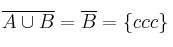 \overline{A \cup B} = \overline{B} = \{ ccc \}