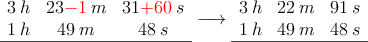\begin{array}{ccc}
 3\:h & 23\textcolor{red}{-1} \:m & 31\textcolor{red}{+60} \: s \\
 1\:h & 49 \:m & 48 \: s \\
\hline
\end{array} \longrightarrow 
\begin{array}{ccc}
 3\:h & 22 \:m & 91 \: s \\
 1\:h & 49 \:m & 48 \: s \\
\hline
\end{array} 