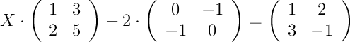 X \cdot
\left(
\begin{array}{cc}
     1 & 3
  \\ 2 & 5
\end{array}
\right) - 2 \cdot
\left(
\begin{array}{cc}
     0 & -1
  \\ -1 & 0
\end{array}
\right) =
\left(
\begin{array}{cc}
     1 & 2
  \\ 3 & -1
\end{array}
\right)