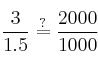 \frac{3}{1.5} \stackrel{?}{=}\frac{2000}{1000}