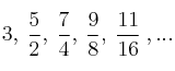 3, \: \frac{5}{2}, \:  \frac{7}{4},  \: \frac{9}{8},  \: \frac{11}{16} \: , ...