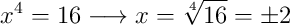 x^4  = 16 \longrightarrow x = \sqrt[4]{16} = \pm2