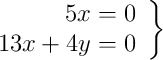  \left.
\begin{array}{r}
5x   = 0 \\
13x + 4y  = 0
\end{array}
\right\} 