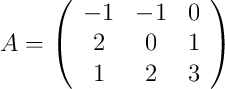 A =
\left(
\begin{array}{ccc}
     -1 & -1 & 0
  \\ 2 & 0 & 1
  \\ 1 & 2 & 3 
\end{array}
\right)
