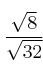 \frac{\sqrt{8}}{\sqrt{32}}