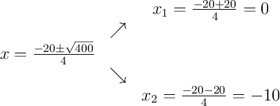 \begin{array}{ccc} & & x_1 = \frac{-20+20}{4} = 0\\ & \nearrow & \\x = \frac{-20\pm\sqrt{400}}{4} & & \\ & \searrow & \\ & & x_2 = \frac{-20-20}{4} = -10\end{array}