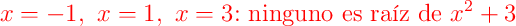 \color{red}{x=-1},\ \color{red}{x=1},\ \color{red}{x=3}\text{: ninguno es raíz de }x^{2}+3