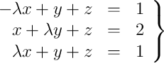 \left.
\begin{array}{rcc}
 - \lambda x + y+ z & = & 1 \\
x + \lambda y +z & = & 2 \\
\lambda x + y+ z & = & 1
\end{array}
\right\}