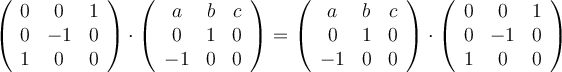 \left(
\begin{array}{ccc}
0 & 0 & 1
\\ 0 & -1 & 0
\\ 1 & 0 & 0
\end{array}
\right) \cdot
\left(
\begin{array}{ccc}
a & b & c
\\ 0 & 1 & 0
\\ -1 & 0 & 0
\end{array}
\right) = \left(
\begin{array}{ccc}
a & b & c
\\ 0 & 1 & 0
\\ -1 & 0 & 0
\end{array}
\right) \cdot \left(
\begin{array}{ccc}
0 & 0 & 1
\\ 0 & -1 & 0
\\ 1 & 0 & 0
\end{array}
\right)
\left(
\begin{array}{ccc}
0 & 0 & 1
\\ 0 & -1 & 0
\\ 1 & 0 & 0
\end{array}
\right) \cdot
\left(
\begin{array}{ccc}
a & b & c
\\ 0 & 1 & 0
\\ -1 & 0 & 0
\end{array}
\right) = \left(
\begin{array}{ccc}
a & b & c
\\ 0 & 1 & 0
\\ -1 & 0 & 0
\end{array}
\right) \cdot \left(
\begin{array}{ccc}
0 & 0 & 1
\\ 0 & -1 & 0
\\ 1 & 0 & 0
\end{array}
\right)