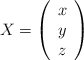 X = \left( \begin{array}{c} x \\ y \\ z \end{array} \right) X = \left( \begin{array}{c} x \\ y \\ z \end{array} \right)