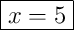 \boxed{x = 5}
