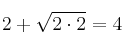 2 + \sqrt{2 \cdot 2} = 4 2 + \sqrt{2 \cdot 2} = 4