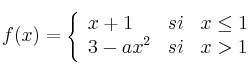  
f(x)= \left\{ \begin{array}{lcc}
              x+1 &   si  & x \leq 1 \\
              3-ax^2 &  si & x> 1
              \end{array}
    \right.
