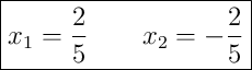 \boxed{x_1 = \frac{2}{5} \qquad x_2 = -\frac{2}{5}}