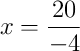 x = \frac{20}{-4}