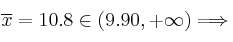 \overline{x}=10.8 \in (9.90, +\infty) \Longrightarrow