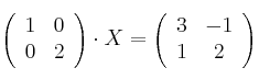 \left( \begin{array}{cc}      1 & 0   \\ 0 & 2 \end{array} \right) \cdot X = \left( \begin{array}{cc}      3 & -1   \\ 1 & 2 \end{array} \right)
