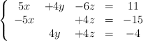 \left\{ \begin{array}{ccccc} 5x & +4y & -6z &=&11 \\ -5x & &+4z&=& -15 \\ &4y&+4z&=&-4 \end{array} \right. \left\{ \begin{array}{ccccc} 5x & +4y & -6z &=&11 \\ -5x & &+4z&=& -15 \\ &4y&+4z&=&-4 \end{array} \right.