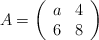 A=\left( \begin{array}{ccc}     a & 4  \\ 6 & 8 \end{array} \right)