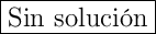 \boxed{\text{Sin solución}}