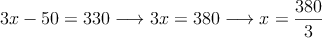 3x-50 =330 \longrightarrow 3x=380 \longrightarrow x=\frac{380}{3}